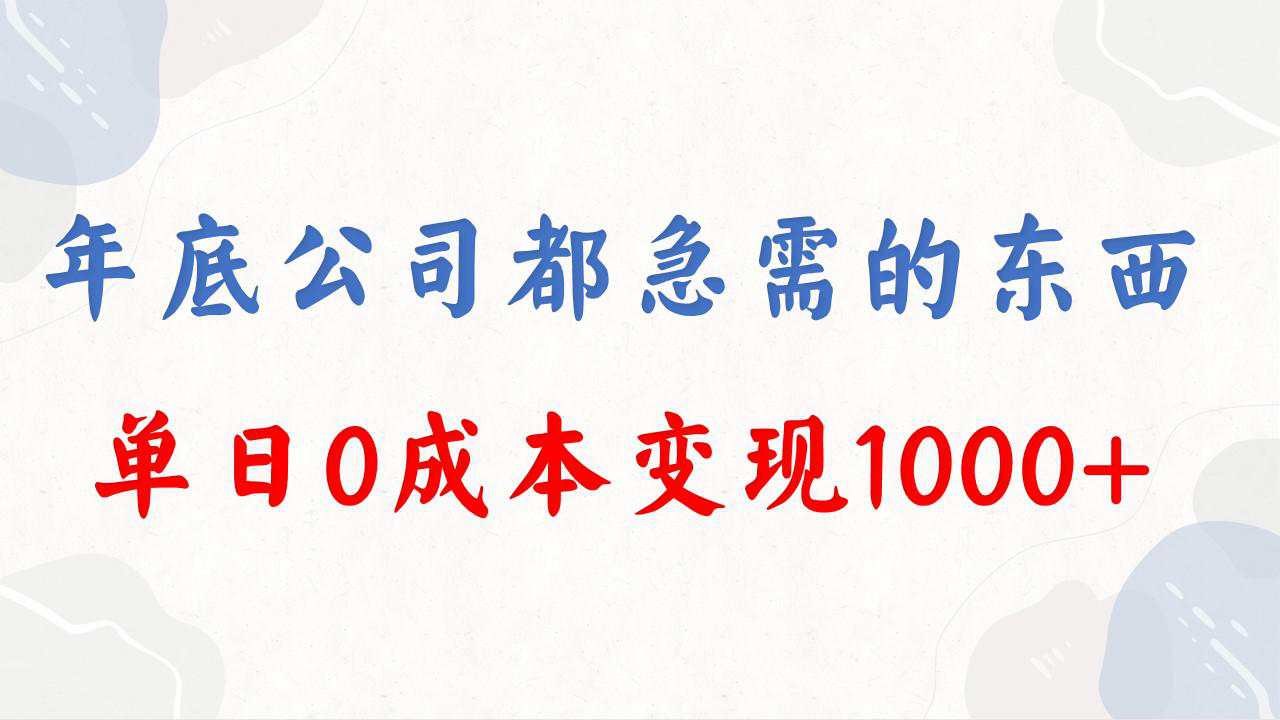 年底必做项目，每个公司都需要，今年别再错过了，0成本变现，单日收益1000+  第1张