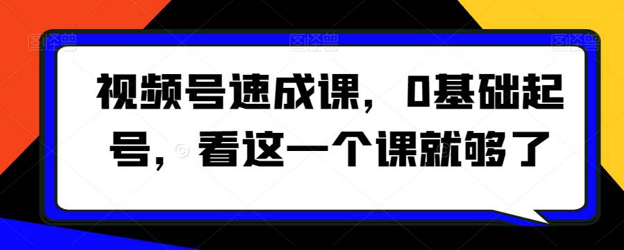 视频号速成课，​0基础起号，看这一个课就够了  第1张